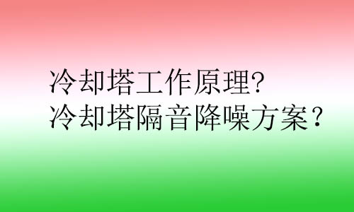 冷卻塔工作原理?冷卻塔隔音降噪方案？