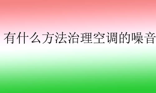 有什么方法治理空調(diào)的噪音?空調(diào)噪音通常對人體有什么影響？