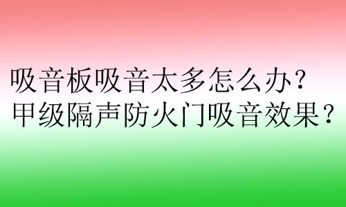 吸音板吸音太多怎么辦？甲級隔聲防火門吸音效果？