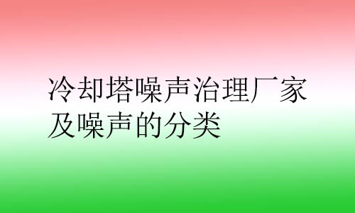 冷卻塔噪聲治理廠家及噪聲的分類(lèi)