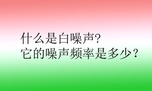 什么是白噪聲?它的噪聲頻率是多少？對(duì)人體的影響