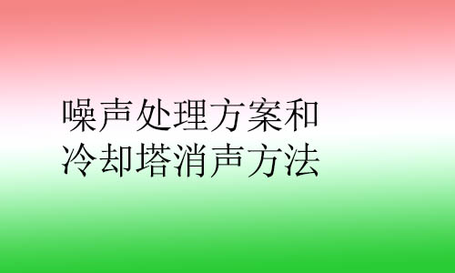 噪聲處理方案和冷卻塔消聲都用什么方法