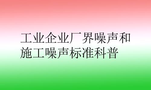 工業(yè)企業(yè)廠界噪聲和施工噪聲標(biāo)準(zhǔn)科普