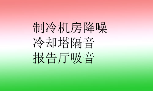 制冷機(jī)房降噪,冷卻塔隔音,報(bào)告廳吸音