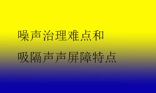 噪聲治理難點(diǎn)和吸隔聲聲屏障特點(diǎn)