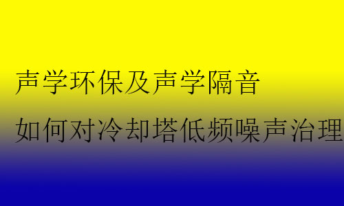 聲學(xué)環(huán)保及聲學(xué)隔音如何對(duì)冷卻塔低頻噪聲治理