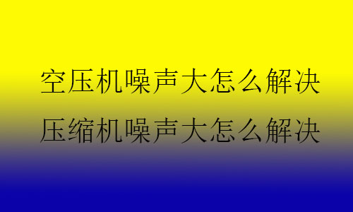 空壓機(jī)噪聲大怎么解決,壓縮機(jī)噪聲大怎么解決